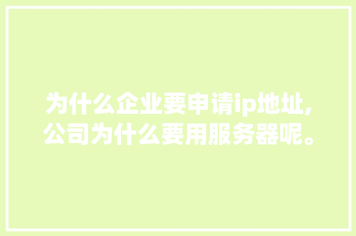 为什么企业要申请ip地址,公司为什么要用服务器呢。 为什么企业要申请ip地址,公司为什么要用服务器呢。 SEO关键词