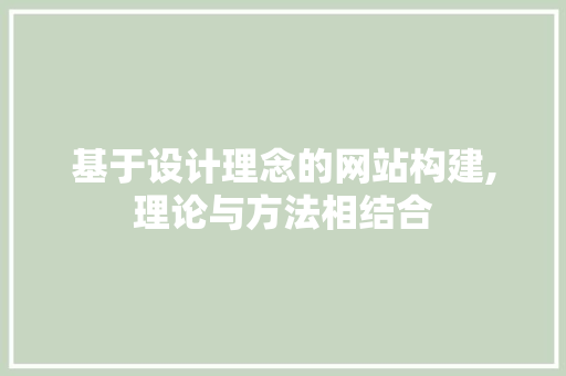基于设计理念的网站构建,理论与方法相结合 网站建设公司 基于设计理念的网站构建,理论与方法相结合 基于设计理念的网站构建,理论与方法相结合 网站建设公司