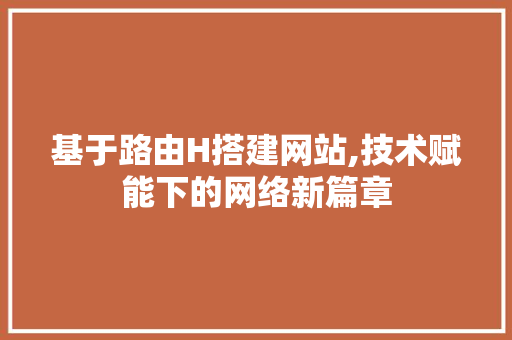 基于路由H搭建网站,技术赋能下的网络新篇章