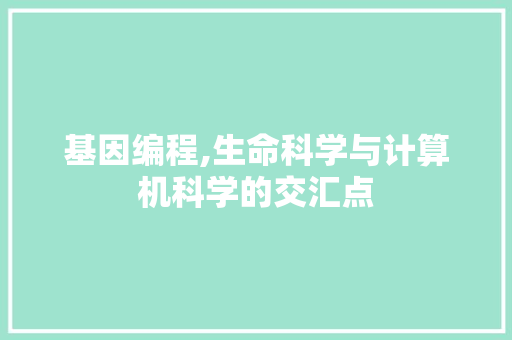 基因编程,生命科学与计算机科学的交汇点 基因编程,生命科学与计算机科学的交汇点 神马SEO