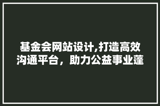 基金会网站设计,打造高效沟通平台，助力公益事业蓬勃发展