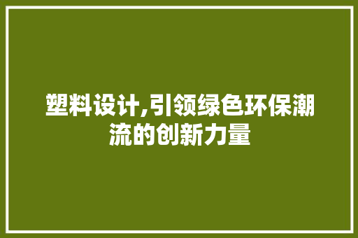 塑料设计,引领绿色环保潮流的创新力量