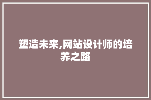 塑造未来,网站设计师的培养之路