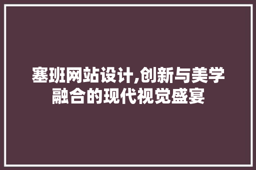塞班网站设计,创新与美学融合的现代视觉盛宴 塞班网站设计,创新与美学融合的现代视觉盛宴 必应SEO