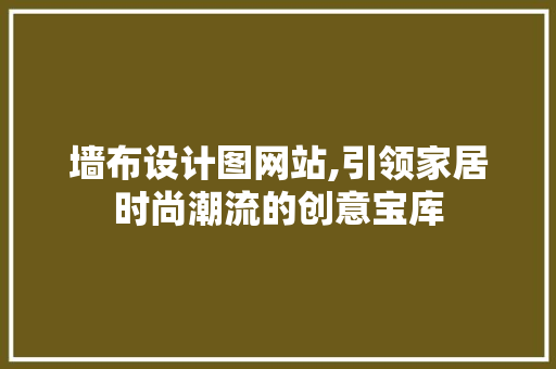 墙布设计图网站,引领家居时尚潮流的创意宝库 墙布设计图网站,引领家居时尚潮流的创意宝库 SEO关键词