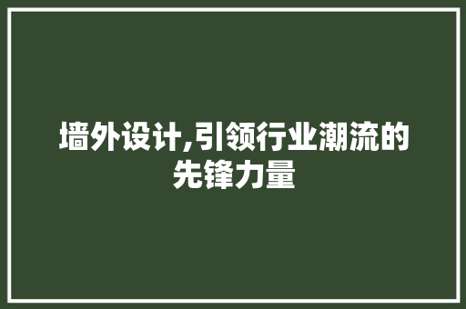 墙外设计,引领行业潮流的先锋力量 墙外设计,引领行业潮流的先锋力量 神马SEO