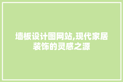 墙板设计图网站,现代家居装饰的灵感之源 墙板设计图网站,现代家居装饰的灵感之源 神马SEO