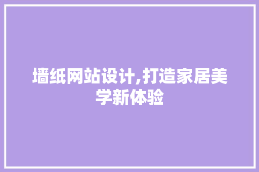 墙纸网站设计,打造家居美学新体验 墙纸网站设计,打造家居美学新体验 神马SEO
