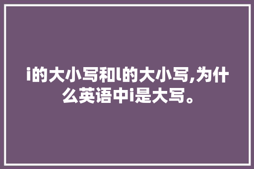 i的大小写和l的大小写,为什么英语中i是大写。 i的大小写和l的大小写,为什么英语中i是大写。 百度SEO