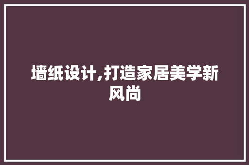 墙纸设计,打造家居美学新风尚 墙纸设计,打造家居美学新风尚 搜狗SEO