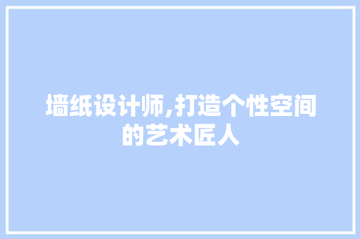 墙纸设计师,打造个性空间的艺术匠人 墙纸设计师,打造个性空间的艺术匠人 搜狗SEO