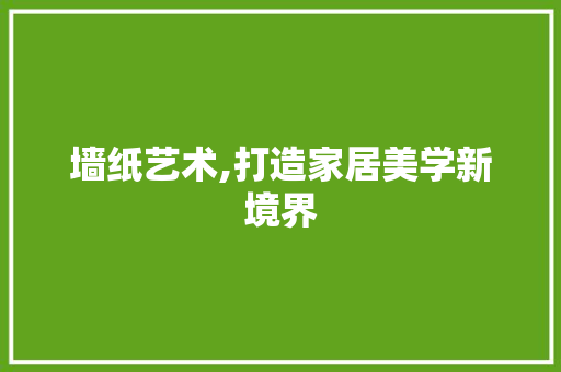 墙纸艺术,打造家居美学新境界 墙纸艺术,打造家居美学新境界 必应SEO