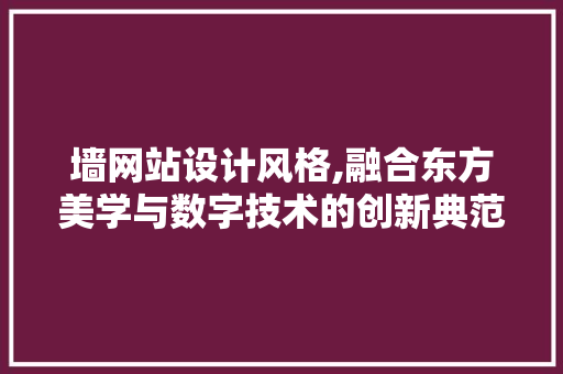 墙网站设计风格,融合东方美学与数字技术的创新典范 墙网站设计风格,融合东方美学与数字技术的创新典范 SEO关键词
