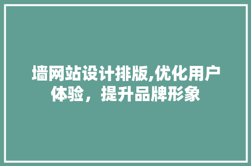 墙网站设计排版,优化用户体验，提升品牌形象 墙网站设计排版,优化用户体验，提升品牌形象 神马SEO