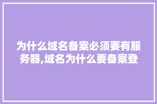 为什么域名备案必须要有服务器,域名为什么要备案登记。 为什么域名备案必须要有服务器,域名为什么要备案登记。 SEO关键词