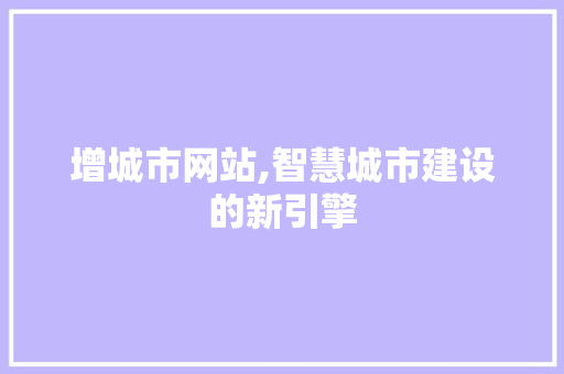 增城市网站,智慧城市建设的新引擎 增城市网站,智慧城市建设的新引擎 SEO关键词