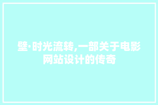 壁·时光流转,一部关于电影网站设计的传奇 壁·时光流转,一部关于电影网站设计的传奇 网站建设公司
