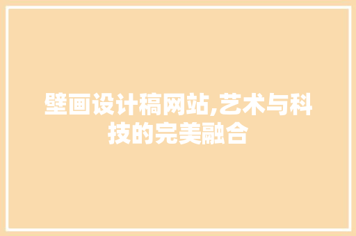 壁画设计稿网站,艺术与科技的完美融合 壁画设计稿网站,艺术与科技的完美融合 必应SEO