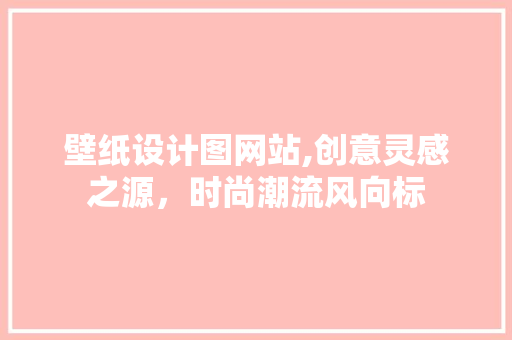 壁纸设计图网站,创意灵感之源，时尚潮流风向标 壁纸设计图网站,创意灵感之源，时尚潮流风向标 SEO关键词