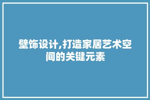 壁饰设计,打造家居艺术空间的关键元素 壁饰设计,打造家居艺术空间的关键元素 SEO关键词