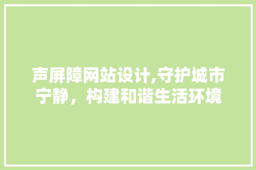 声屏障网站设计,守护城市宁静，构建和谐生活环境 声屏障网站设计,守护城市宁静，构建和谐生活环境 网站建设公司