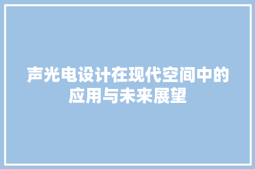 声光电设计在现代空间中的应用与未来展望 声光电设计在现代空间中的应用与未来展望 SEO关键词
