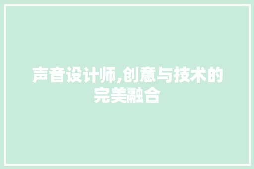 声音设计师,创意与技术的完美融合 声音设计师,创意与技术的完美融合 SEO关键词