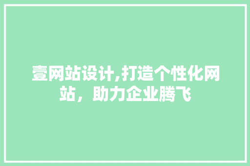 壹网站设计,打造个性化网站，助力企业腾飞 壹网站设计,打造个性化网站，助力企业腾飞 SEO关键词