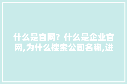 什么是官网？什么是企业官网,为什么搜索公司名称,进网站内就不是公司信息。 什么是官网？什么是企业官网,为什么搜索公司名称,进网站内就不是公司信息。 SEO关键词