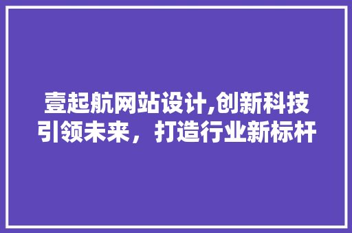 壹起航网站设计,创新科技引领未来，打造行业新标杆