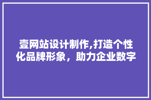 壹网站设计制作,打造个性化品牌形象，助力企业数字化转型 壹网站设计制作,打造个性化品牌形象，助力企业数字化转型 百度SEO