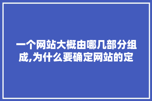 一个网站大概由哪几部分组成,为什么要确定网站的定位呢。 一个网站大概由哪几部分组成,为什么要确定网站的定位呢。 SEO关键词