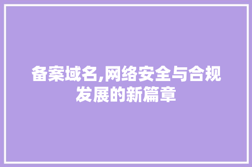 备案域名,网络安全与合规发展的新篇章 备案域名,网络安全与合规发展的新篇章 神马SEO