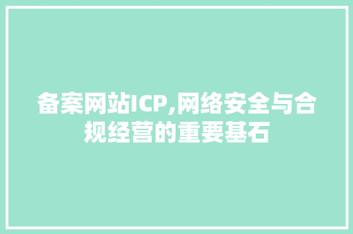 备案网站ICP,网络安全与合规经营的重要基石 备案网站ICP,网络安全与合规经营的重要基石 必应SEO