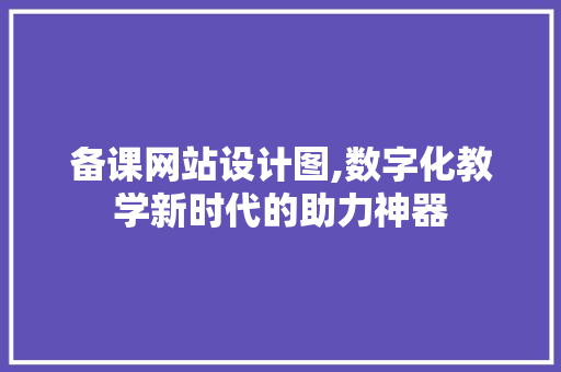 备课网站设计图,数字化教学新时代的助力神器 备课网站设计图,数字化教学新时代的助力神器 SEO关键词