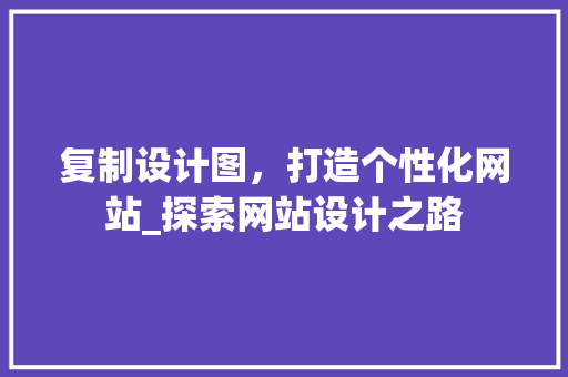 复制设计图，打造个性化网站_探索网站设计之路 复制设计图，打造个性化网站_探索网站设计之路 SEO关键词