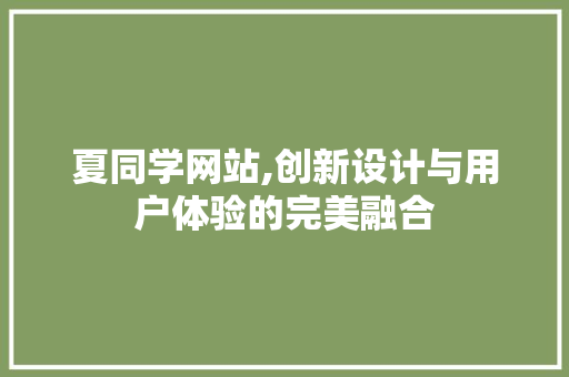 夏同学网站,创新设计与用户体验的完美融合