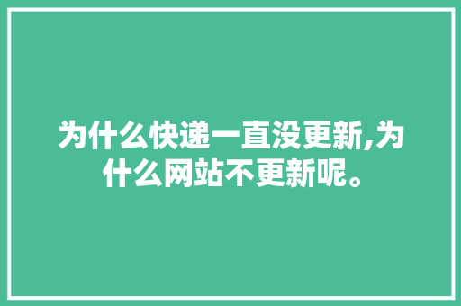 为什么快递一直没更新,为什么网站不更新呢。 为什么快递一直没更新,为什么网站不更新呢。 网站建设公司