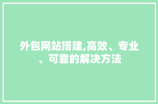 外包网站搭建,高效、专业、可靠的解决方法 外包网站搭建,高效、专业、可靠的解决方法 百度SEO