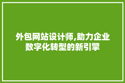 外包网站设计师,助力企业数字化转型的新引擎