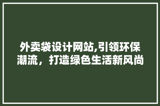 外卖袋设计网站,引领环保潮流，打造绿色生活新风尚