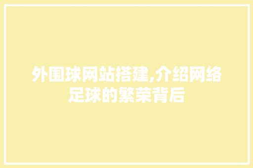 外围球网站搭建,介绍网络足球的繁荣背后 外围球网站搭建,介绍网络足球的繁荣背后 SEO关键词