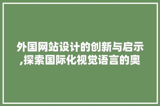 外国网站设计的创新与启示,探索国际化视觉语言的奥秘 外国网站设计的创新与启示,探索国际化视觉语言的奥秘 百度SEO