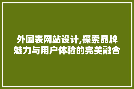 外国表网站设计,探索品牌魅力与用户体验的完美融合 外国表网站设计,探索品牌魅力与用户体验的完美融合 网站建设公司
