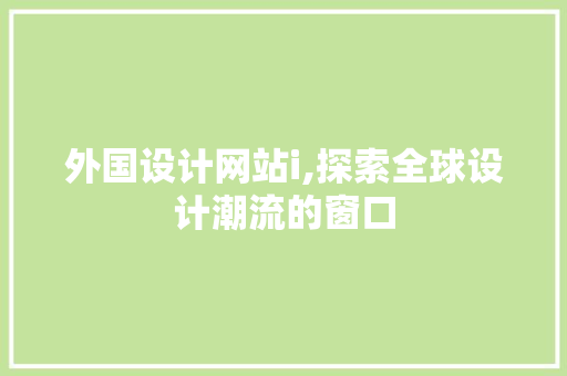 外国设计网站i,探索全球设计潮流的窗口 外国设计网站i,探索全球设计潮流的窗口 SEO关键词