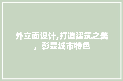 外立面设计,打造建筑之美，彰显城市特色 外立面设计,打造建筑之美，彰显城市特色 SEO关键词