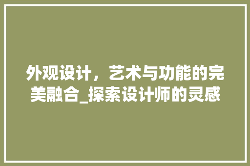 外观设计，艺术与功能的完美融合_探索设计师的灵感之源 外观设计，艺术与功能的完美融合_探索设计师的灵感之源 网站建设公司