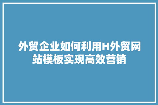外贸企业如何利用H外贸网站模板实现高效营销 外贸企业如何利用H外贸网站模板实现高效营销 SEO关键词