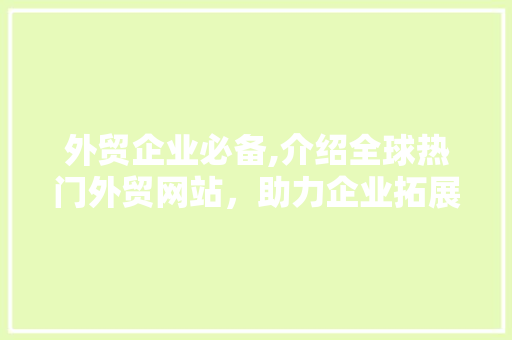 外贸企业必备,介绍全球热门外贸网站，助力企业拓展国际市场 外贸企业必备,介绍全球热门外贸网站，助力企业拓展国际市场 SEO关键词