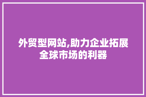 外贸型网站,助力企业拓展全球市场的利器 外贸型网站,助力企业拓展全球市场的利器 必应SEO
